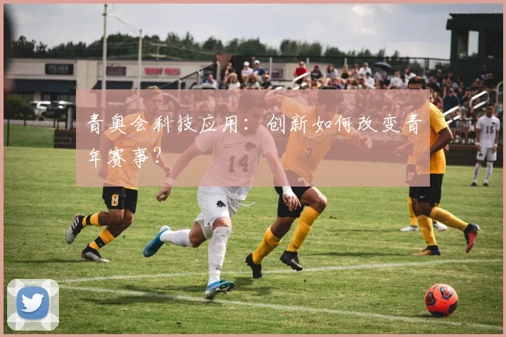青奥会科技应用:创新如何改变青年赛事?