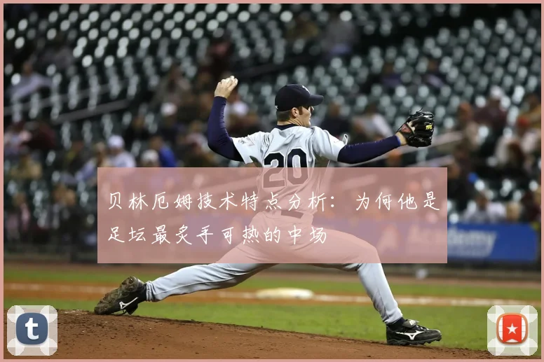 贝林厄姆技术特点分析：为何他是足坛最炙手可热的中场