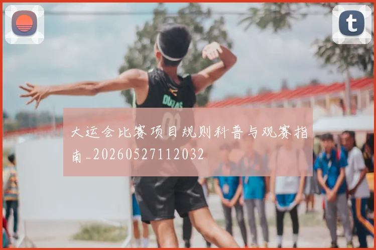 大运会比赛项目规则科普与观赛指南_20260527112032