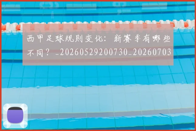 西甲足球规则变化：新赛季有哪些不同？_20260529200730_20260703181931