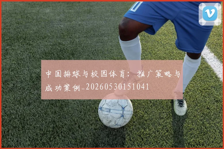 中国排球与校园体育:推广策略与成功案例_20260530151041