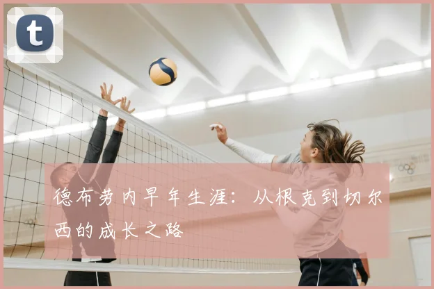 德布劳内早年生涯：从根克到切尔西的成长之路