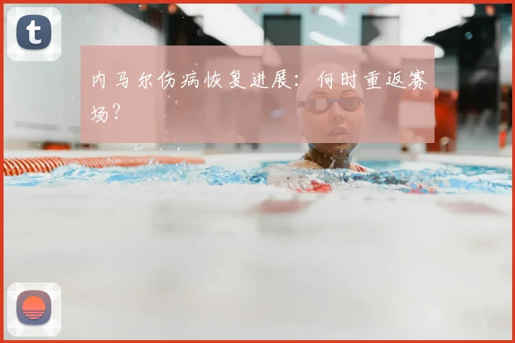 内马尔伤病恢复进展:何时重返赛场?