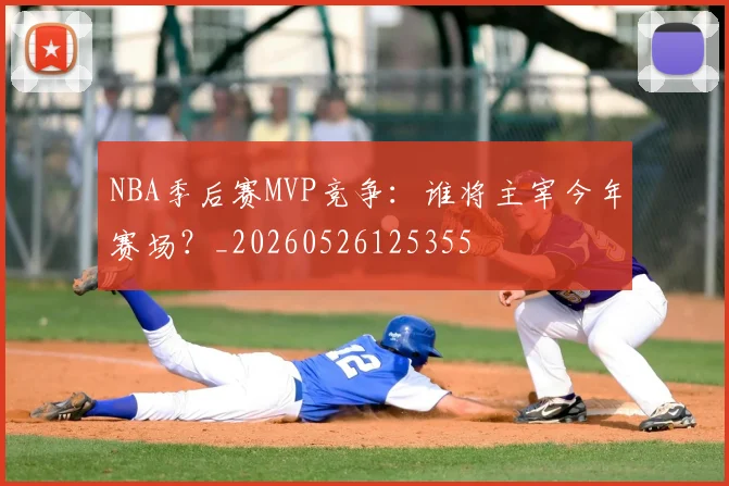 NBA季后赛MVP竞争：谁将主宰今年赛场？_20260526125355