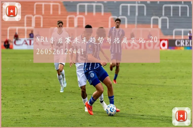 NBA季后赛未来趋势与格局变化_20260526125441