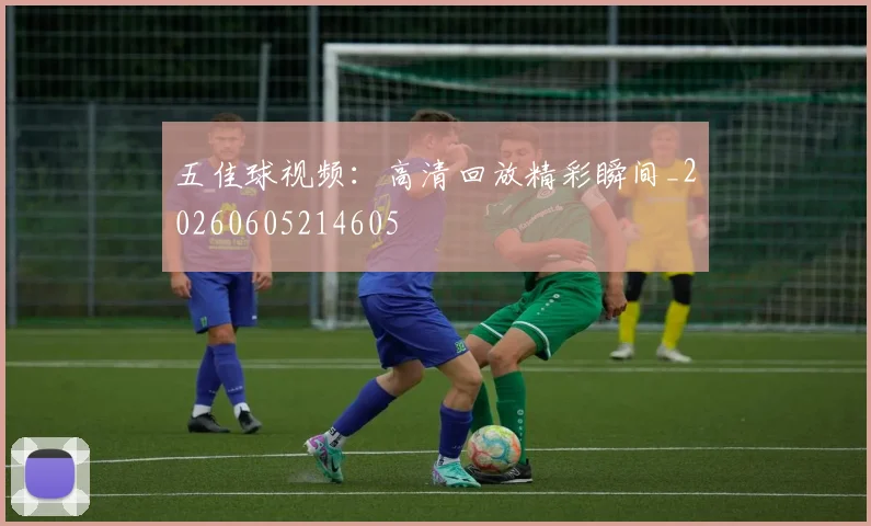 五佳球视频：高清回放精彩瞬间_20260605214605