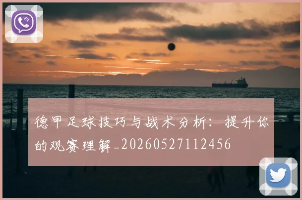德甲足球技巧与战术分析：提升你的观赛理解_20260527112456