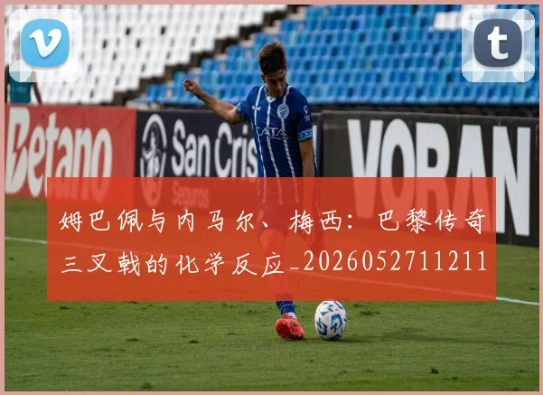 姆巴佩与内马尔、梅西:巴黎传奇三叉戟的化学反应_20260527112119