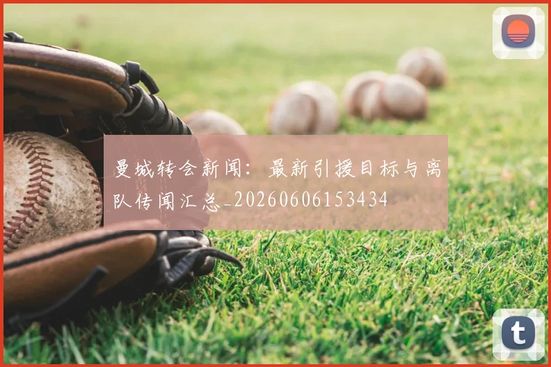 曼城转会新闻:最新引援目标与离队传闻汇总_20260606153434