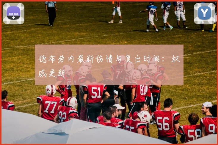 德布劳内最新伤情与复出时间:权威更新