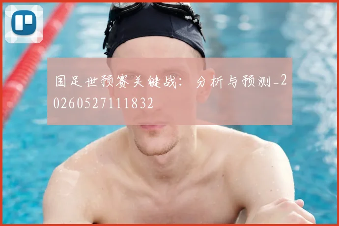国足世预赛关键战：分析与预测_20260527111832