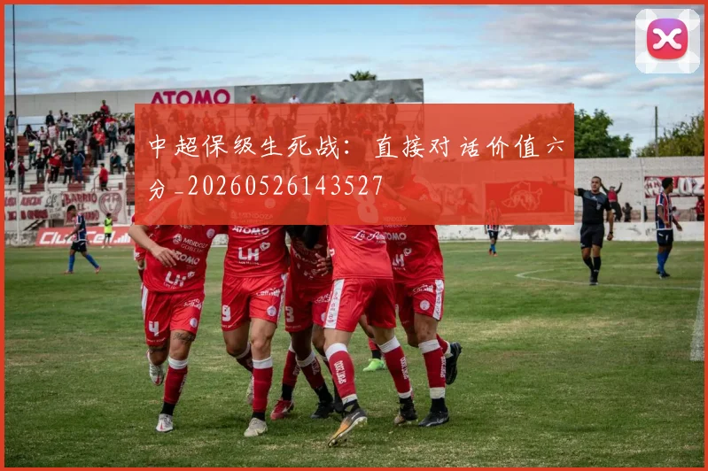 中超保级生死战：直接对话价值六分_20260526143527
