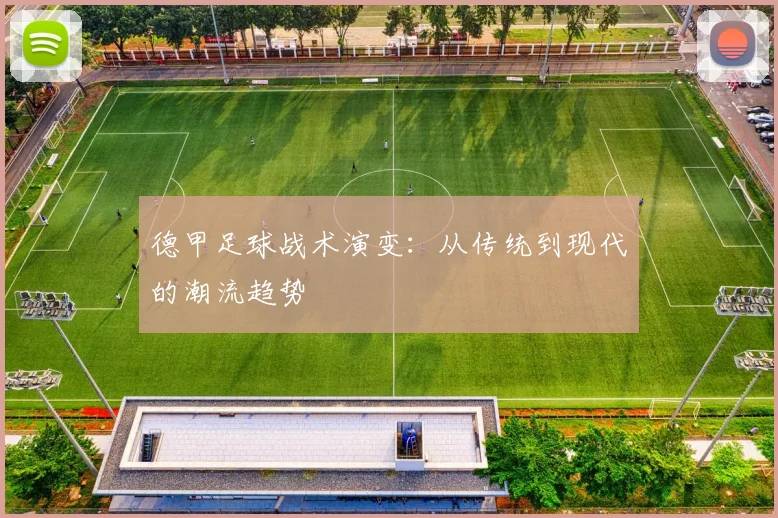 德甲足球战术演变：从传统到现代的潮流趋势