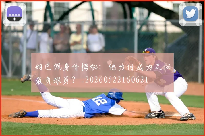 姆巴佩身价揭秘：他为何成为足坛最贵球员？_20260522160621