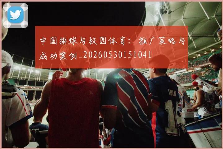 中国排球与校园体育：推广策略与成功案例_20260530151041