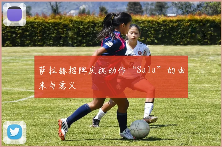 萨拉赫招牌庆祝动作“Sala”的由来与意义