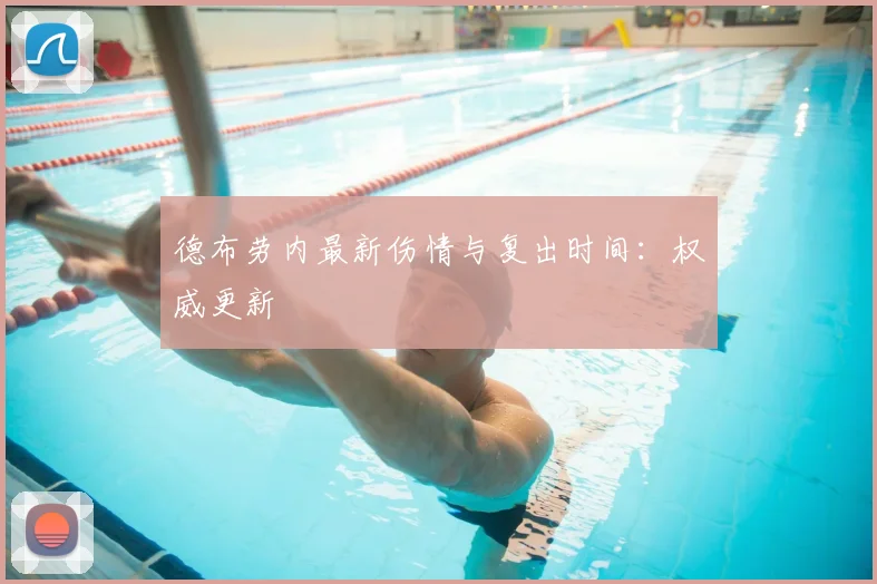 德布劳内最新伤情与复出时间:权威更新