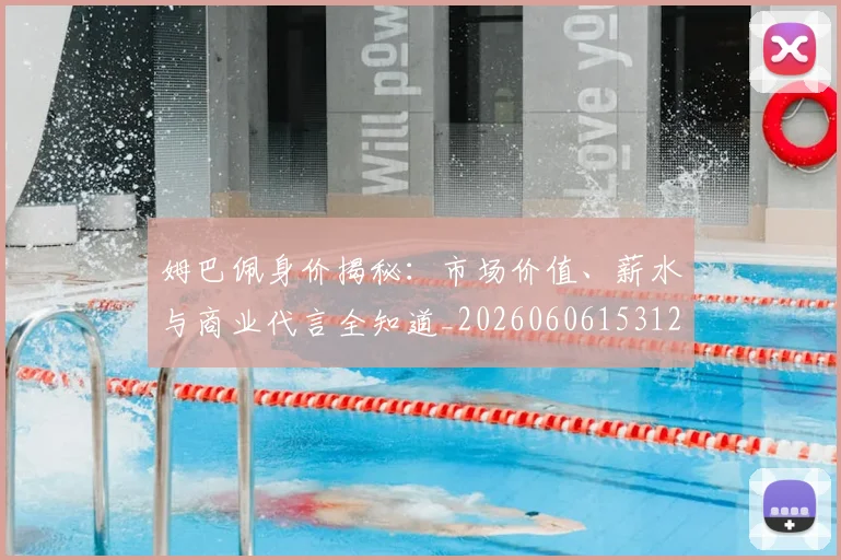 姆巴佩身价揭秘：市场价值、薪水与商业代言全知道_20260606153122