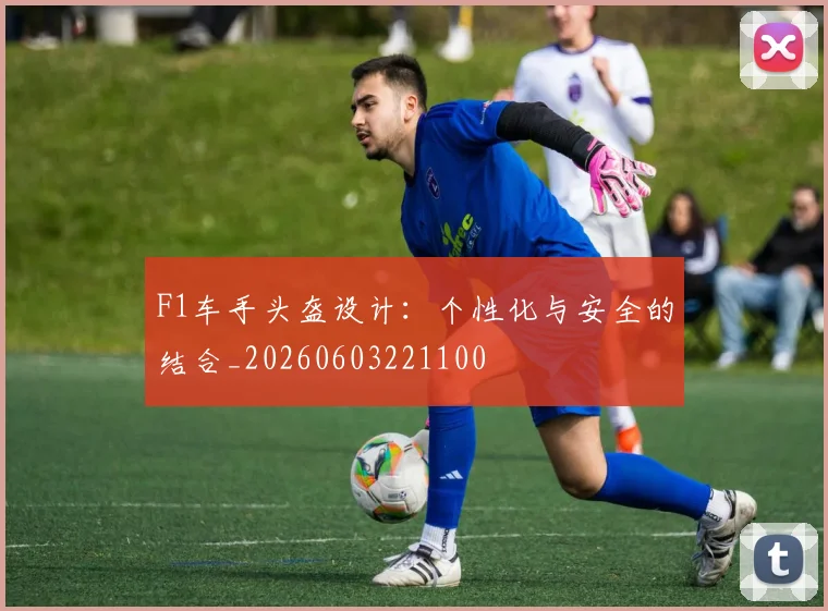 F1车手头盔设计：个性化与安全的结合_20260603221100