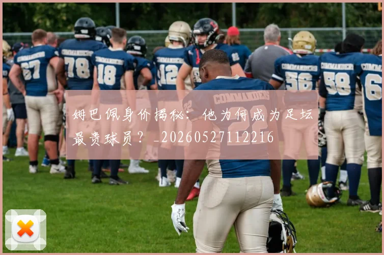 姆巴佩身价揭秘：他为何成为足坛最贵球员？_20260527112216