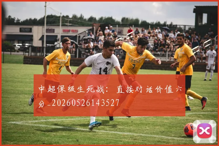 中超保级生死战：直接对话价值六分_20260526143527
