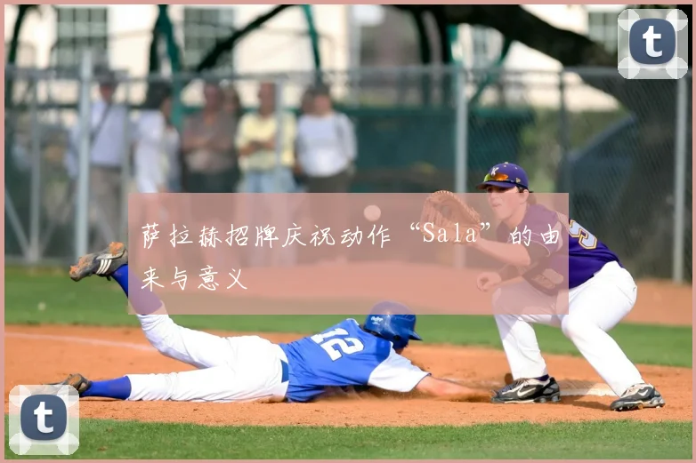 萨拉赫招牌庆祝动作“Sala”的由来与意义
