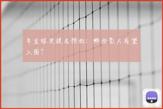 年金球奖提名预测:哪些影片有望入围?