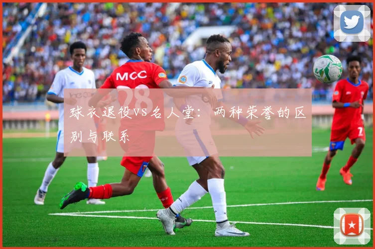 球衣退役vs名人堂：两种荣誉的区别与联系